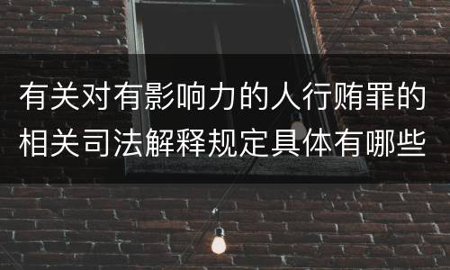 有关对有影响力的人行贿罪的相关司法解释规定具体有哪些主要内容