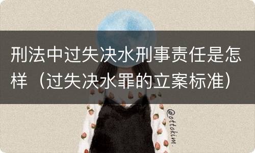 刑法中过失决水刑事责任是怎样（过失决水罪的立案标准）
