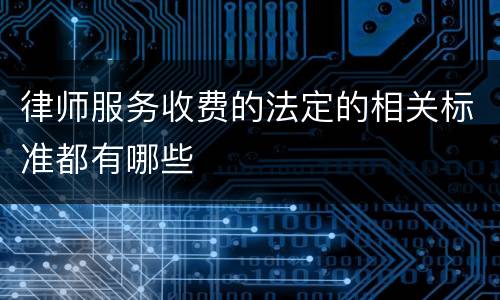 律师服务收费的法定的相关标准都有哪些