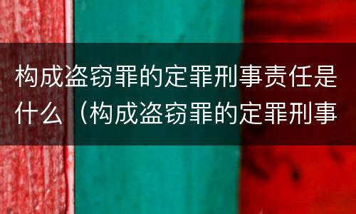 构成盗窃罪的定罪刑事责任是什么（构成盗窃罪的定罪刑事责任是什么意思）