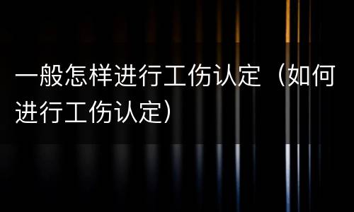 一般怎样进行工伤认定（如何进行工伤认定）