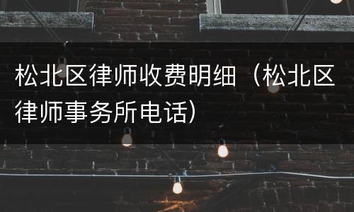 松北区律师收费明细（松北区律师事务所电话）
