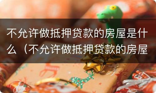 不允许做抵押贷款的房屋是什么（不允许做抵押贷款的房屋是什么意思）