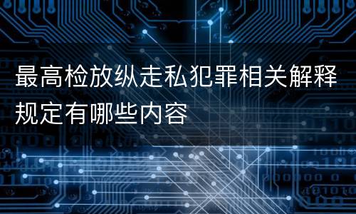最高检放纵走私犯罪相关解释规定有哪些内容
