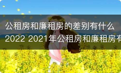 公租房和廉租房的差别有什么2022 2021年公租房和廉租房有什么区别