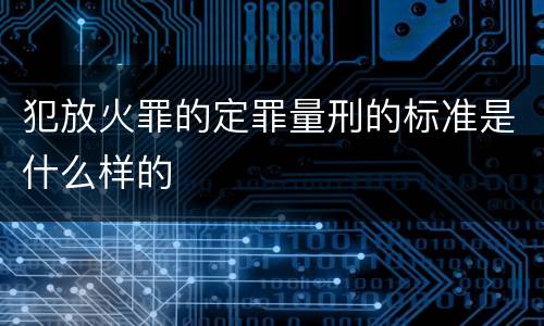 犯放火罪的定罪量刑的标准是什么样的