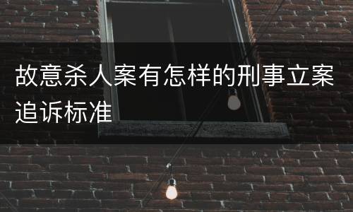 故意杀人案有怎样的刑事立案追诉标准