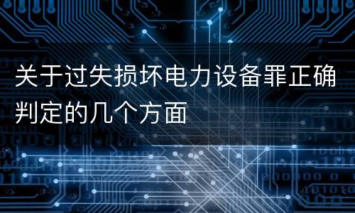 关于过失损坏电力设备罪正确判定的几个方面