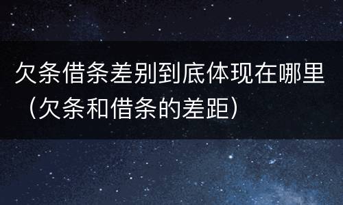 欠条借条差别到底体现在哪里（欠条和借条的差距）