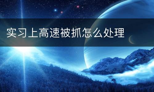 实习上高速被抓怎么处理