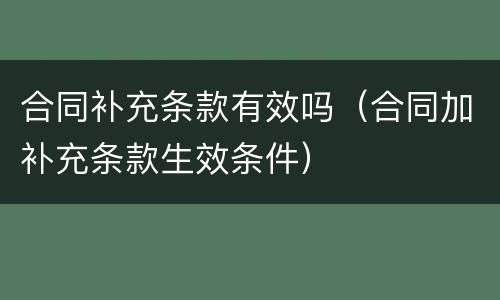 合同补充条款有效吗（合同加补充条款生效条件）