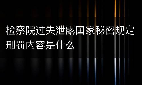 检察院过失泄露国家秘密规定刑罚内容是什么