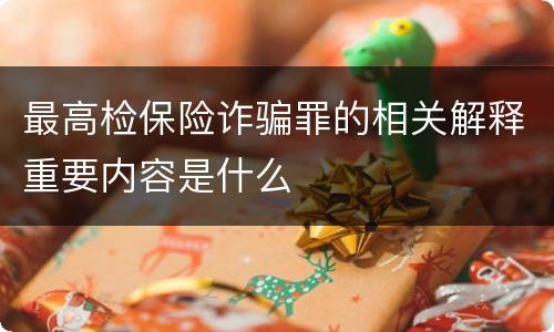 最高检保险诈骗罪的相关解释重要内容是什么