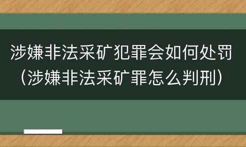 涉嫌非法采矿犯罪会如何处罚（涉嫌非法采矿罪怎么判刑）