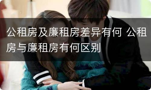 公租房及廉租房差异有何 公租房与廉租房有何区别