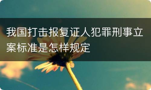 我国打击报复证人犯罪刑事立案标准是怎样规定