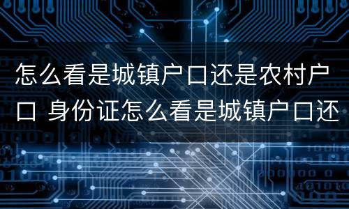 怎么看是城镇户口还是农村户口 身份证怎么看是城镇户口还是农村户口