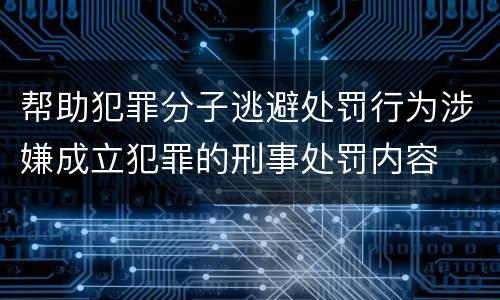 帮助犯罪分子逃避处罚行为涉嫌成立犯罪的刑事处罚内容