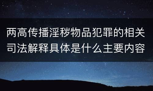 两高传播淫秽物品犯罪的相关司法解释具体是什么主要内容