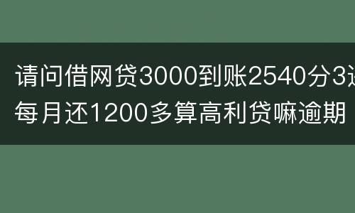 请问借网贷3000到账2540分3还每月还1200多算高利贷嘛逾期没处理犯法吗