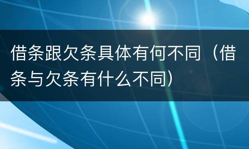 借条跟欠条具体有何不同（借条与欠条有什么不同）