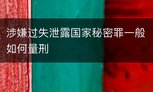 涉嫌过失泄露国家秘密罪一般如何量刑