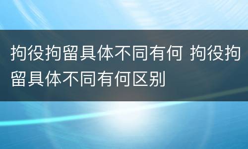 拘役拘留具体不同有何 拘役拘留具体不同有何区别