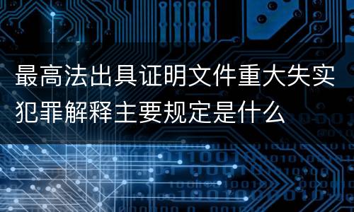 最高法出具证明文件重大失实犯罪解释主要规定是什么