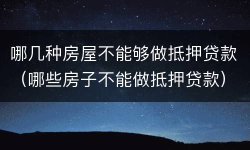 哪几种房屋不能够做抵押贷款（哪些房子不能做抵押贷款）