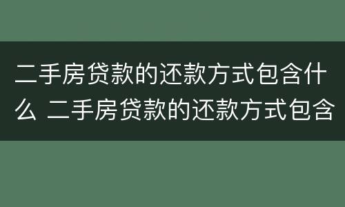 二手房贷款的还款方式包含什么 二手房贷款的还款方式包含什么费用