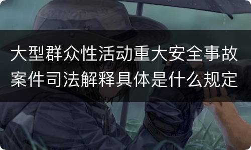 大型群众性活动重大安全事故案件司法解释具体是什么规定
