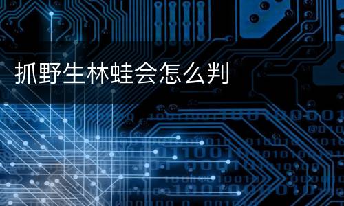 抓野生林蛙会怎么判