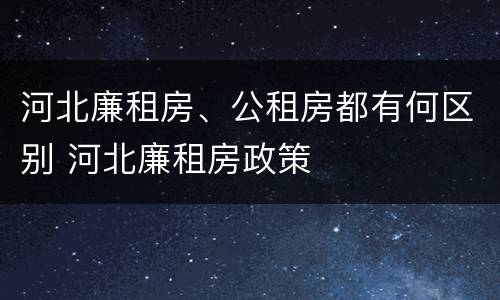 河北廉租房、公租房都有何区别 河北廉租房政策