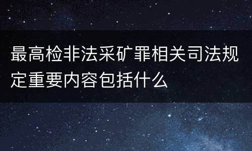 最高检非法采矿罪相关司法规定重要内容包括什么