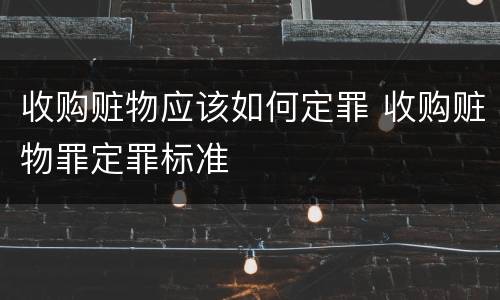 收购赃物应该如何定罪 收购赃物罪定罪标准