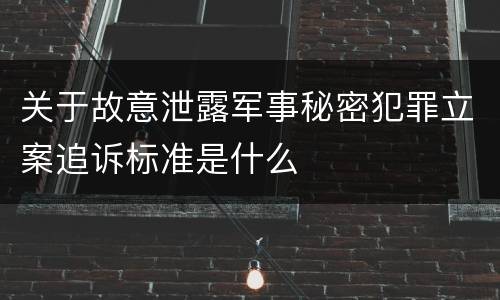 关于故意泄露军事秘密犯罪立案追诉标准是什么