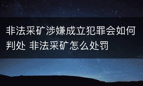 非法采矿涉嫌成立犯罪会如何判处 非法采矿怎么处罚