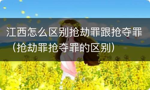 江西怎么区别抢劫罪跟抢夺罪（抢劫罪抢夺罪的区别）