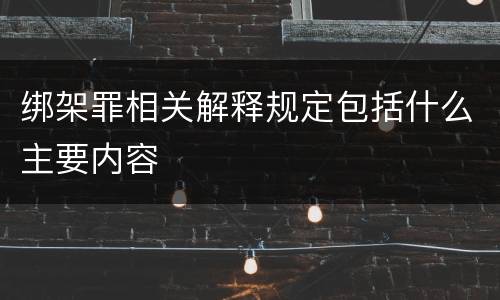 绑架罪相关解释规定包括什么主要内容