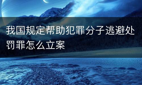 我国规定帮助犯罪分子逃避处罚罪怎么立案