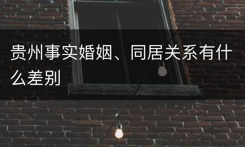 贵州事实婚姻、同居关系有什么差别