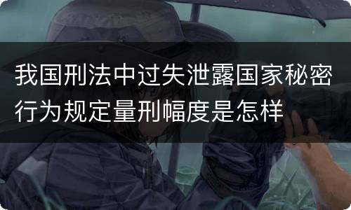 我国刑法中过失泄露国家秘密行为规定量刑幅度是怎样