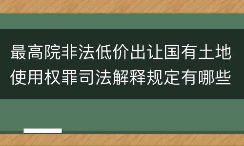 最高院非法低价出让国有土地使用权罪司法解释规定有哪些