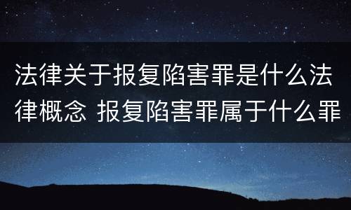 法律关于报复陷害罪是什么法律概念 报复陷害罪属于什么罪