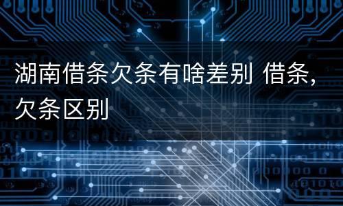 湖南借条欠条有啥差别 借条,欠条区别