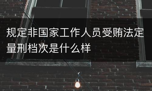 规定非国家工作人员受贿法定量刑档次是什么样
