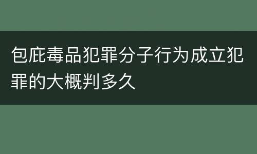 包庇毒品犯罪分子行为成立犯罪的大概判多久
