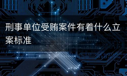 刑事单位受贿案件有着什么立案标准