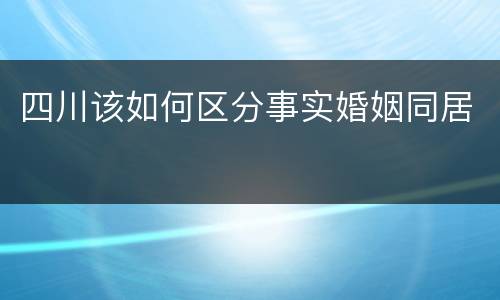 四川该如何区分事实婚姻同居