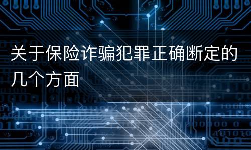 关于保险诈骗犯罪正确断定的几个方面